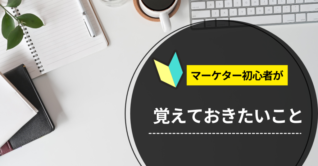 マーケター初心者が覚えておきたいこと