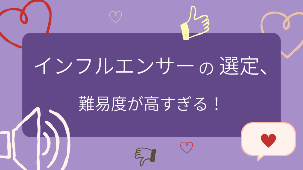 インフルエンサーの選定、難易度が高すぎる！