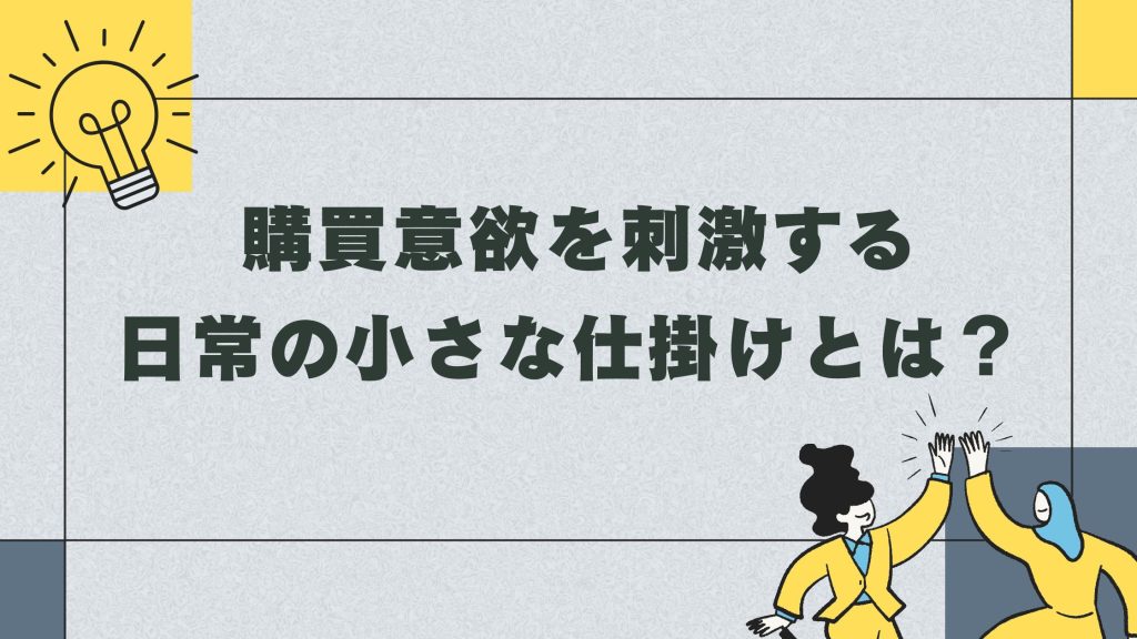 購買意欲を刺激する日常の小さな仕掛けとは?